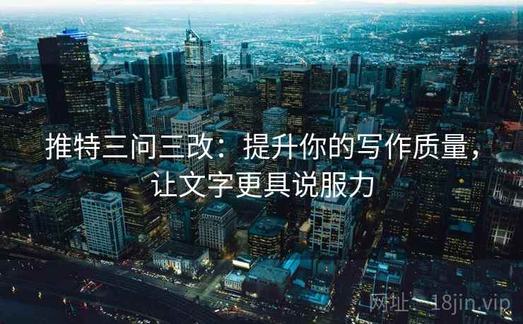 推特三问三改：提升你的写作质量，让文字更具说服力