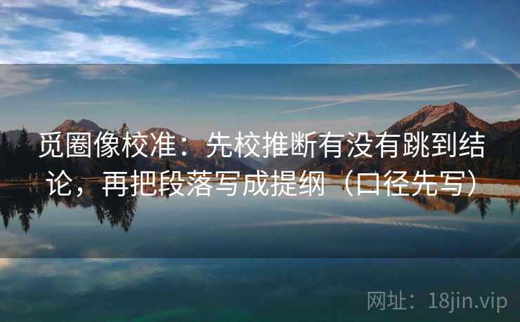 觅圈像校准：先校推断有没有跳到结论，再把段落写成提纲（口径先写）
