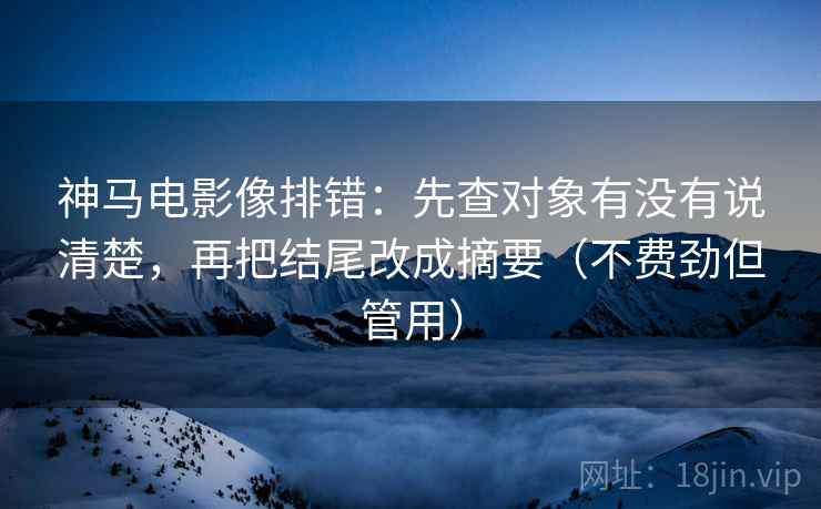神马电影像排错：先查对象有没有说清楚，再把结尾改成摘要（不费劲但管用）