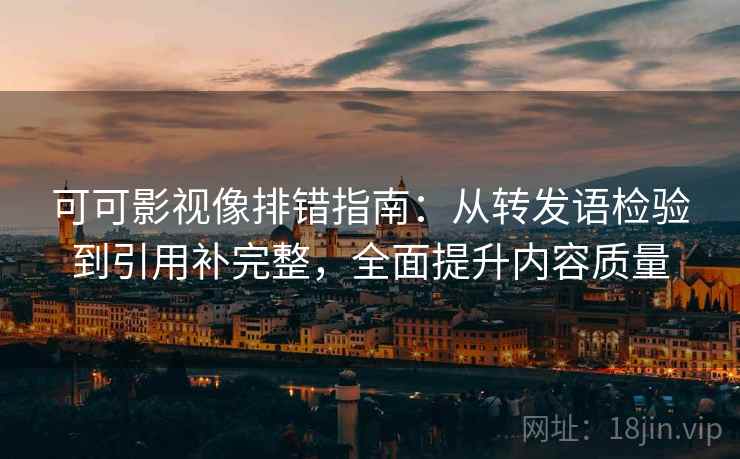 可可影视像排错指南：从转发语检验到引用补完整，全面提升内容质量