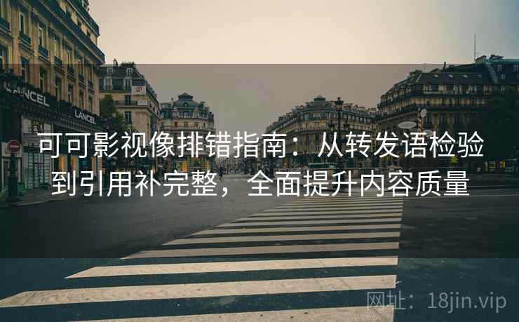 可可影视像排错指南:从转发语检验到引用补完整,全面提升内容质量 可可影视像排错指南:从转发语检验到引用补完整,全面提升内容质量