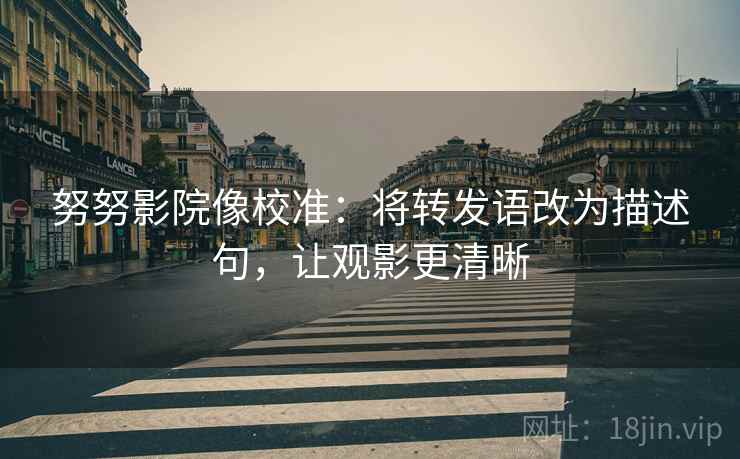 努努影院像校准:将转发语改为描述句,让观影更清晰 努努影院像校准:将转发语改为描述句,让观影更清晰