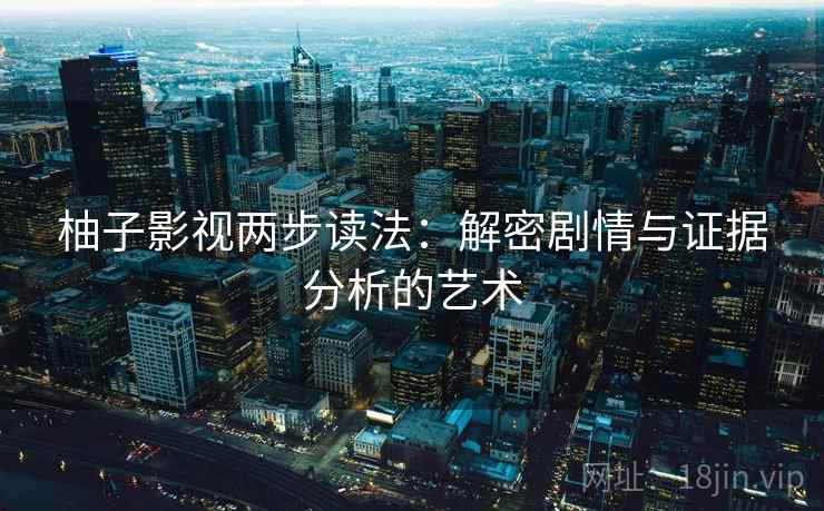 柚子影视两步读法：解密剧情与证据分析的艺术
