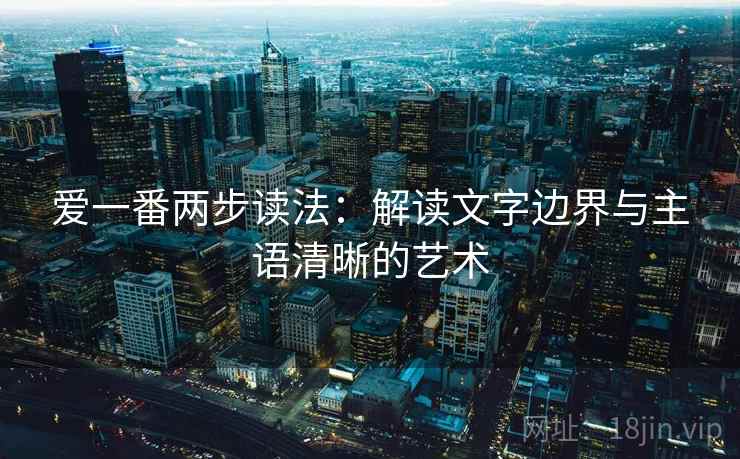 爱一番两步读法：解读文字边界与主语清晰的艺术