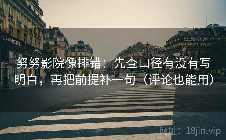 努努影院像排错：先查口径有没有写明白，再把前提补一句（评论也能用）