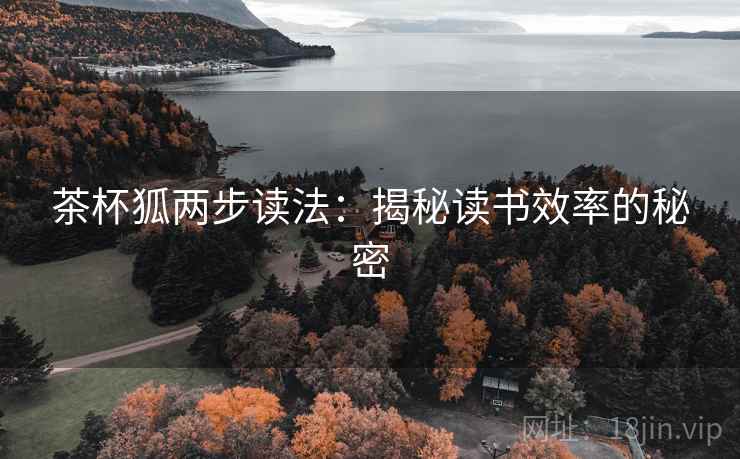 茶杯狐两步读法:揭秘读书效率的秘密 茶杯狐两步读法:揭秘读书效率的秘密