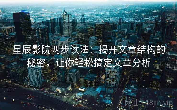 星辰影院两步读法：揭开文章结构的秘密，让你轻松搞定文章分析