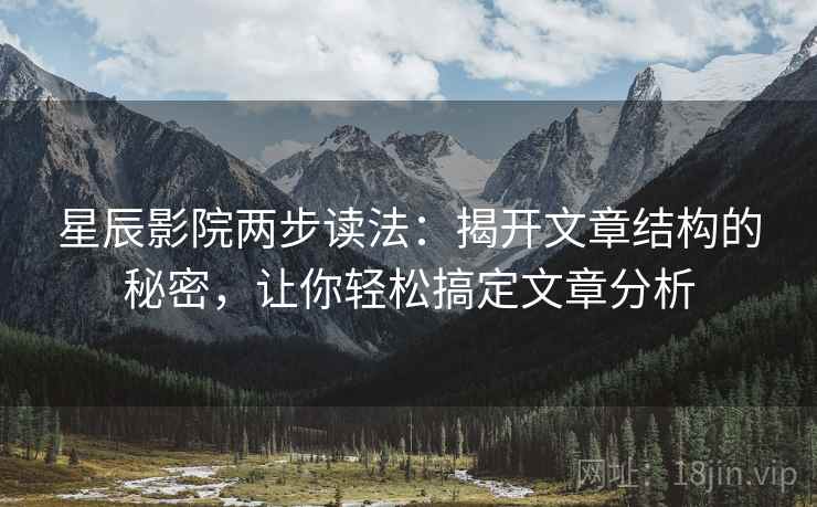 星辰影院两步读法:揭开文章结构的秘密,让你轻松搞定文章分析 星辰影院两步读法:揭开文章结构的秘密,让你轻松搞定文章分析