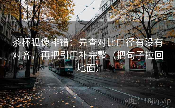 茶杯狐像排错:先查对比口径有没有对齐,再把引用补完整(把句子拉回地面) 茶杯狐像排错:先查对比口径有没有对齐,再把引用补完整(把句子拉回地面)