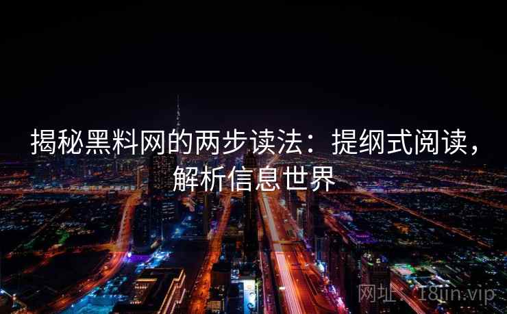 揭秘黑料网的两步读法:提纲式阅读,解析信息世界 揭秘黑料网的两步读法:提纲式阅读,解析信息世界