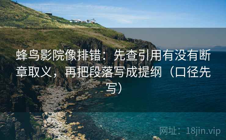 蜂鸟影院像排错：先查引用有没有断章取义，再把段落写成提纲（口径先写）