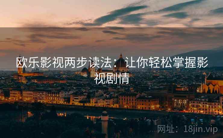 欧乐影视两步读法：让你轻松掌握影视剧情
