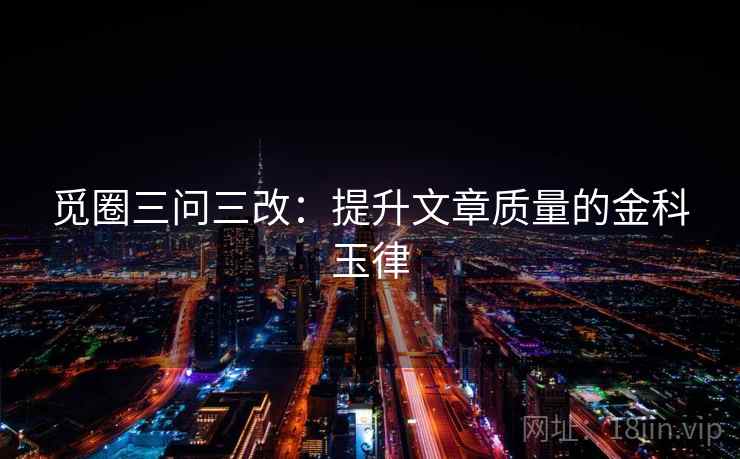 觅圈三问三改：提升文章质量的金科玉律