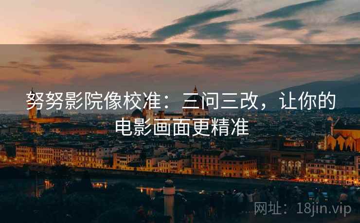 努努影院像校准：三问三改，让你的电影画面更精准