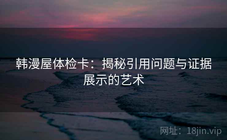韩漫屋体检卡：揭秘引用问题与证据展示的艺术