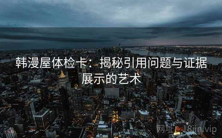 韩漫屋体检卡：揭秘引用问题与证据展示的艺术