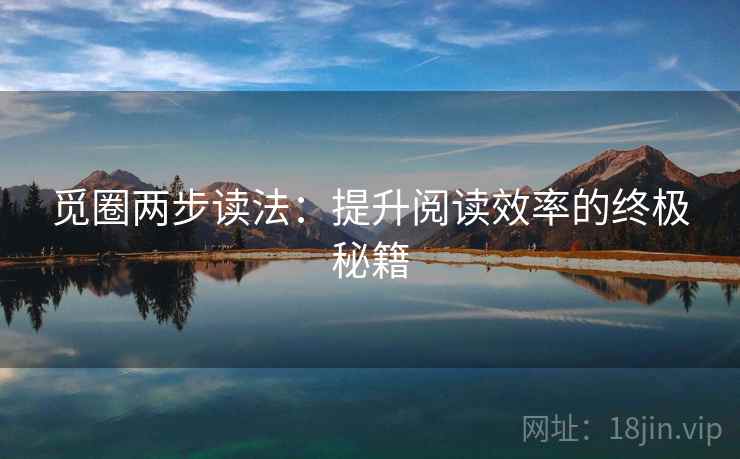 觅圈两步读法:提升阅读效率的终极秘籍 觅圈两步读法:提升阅读效率的终极秘籍