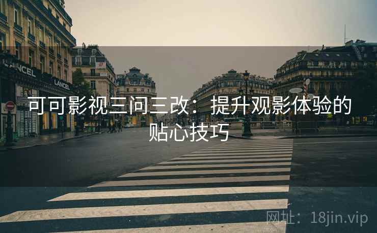 可可影视三问三改：提升观影体验的贴心技巧