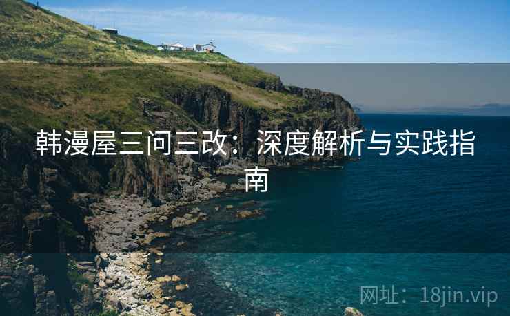 韩漫屋三问三改：深度解析与实践指南