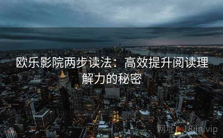欧乐影院两步读法：高效提升阅读理解力的秘密