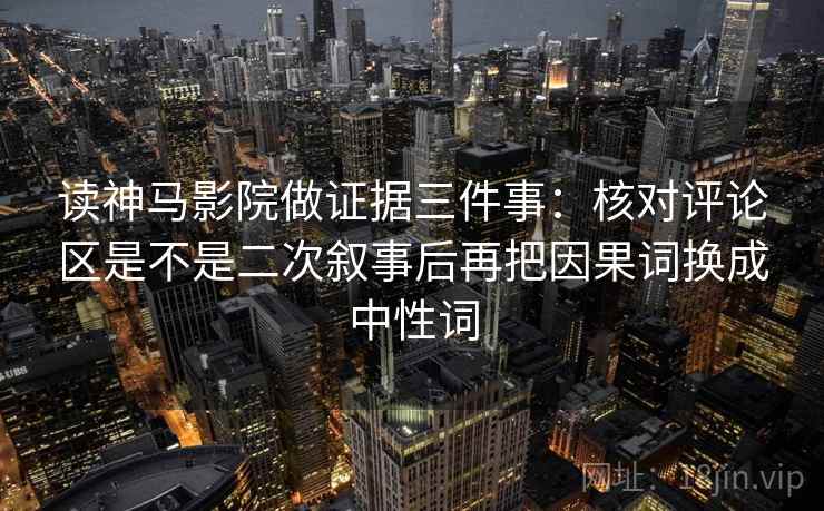 读神马影院做证据三件事：核对评论区是不是二次叙事后再把因果词换成中性词