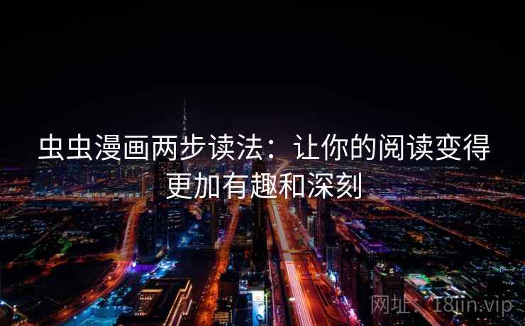 虫虫漫画两步读法：让你的阅读变得更加有趣和深刻