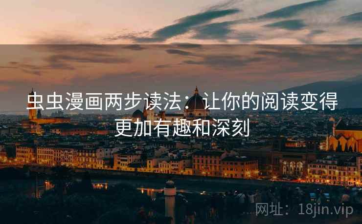 虫虫漫画两步读法：让你的阅读变得更加有趣和深刻