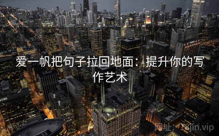 爱一帆把句子拉回地面：提升你的写作艺术