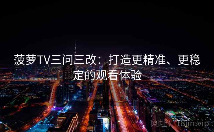 菠萝TV三问三改：打造更精准、更稳定的观看体验