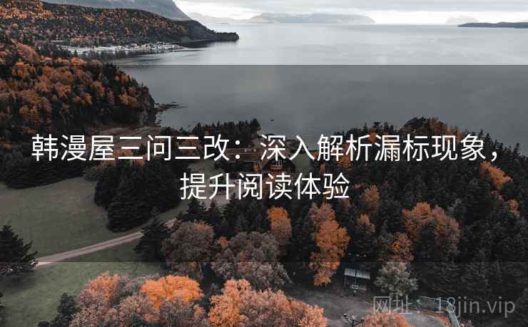 韩漫屋三问三改：深入解析漏标现象，提升阅读体验